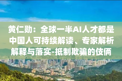 黃仁勛：全球一半AI人才都是中國人可持續(xù)解讀、專家解析解釋與落實-抵制欺騙的伎倆