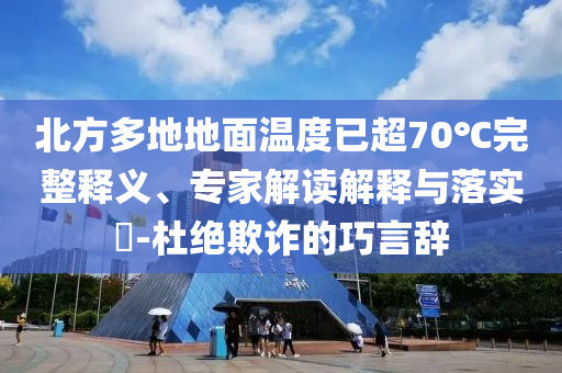 北方多地地面溫度已超70℃完整釋義、專家解讀解釋與落實?-杜絕欺詐的巧言辭