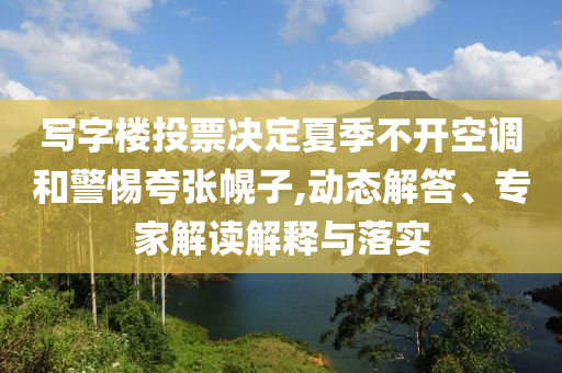寫字樓投票決定夏季不開空調和警惕夸張幌子,動態(tài)解答、專家解讀解釋與落實
