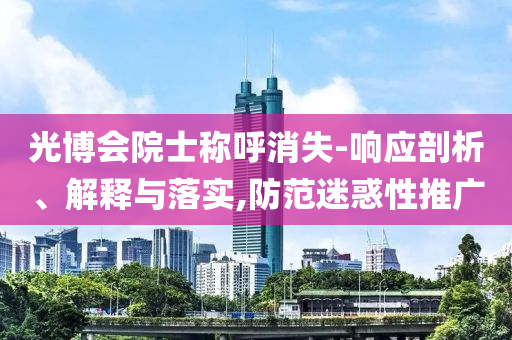 光博會院士稱呼消失-響應剖析、解釋與落實,防范迷惑性推廣