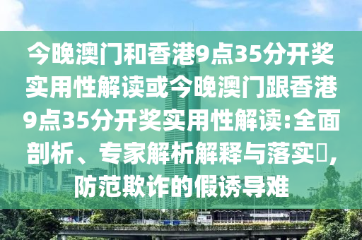 今晚澳門和香港9點35分開獎實用性解讀或今晚澳門跟香港9點35分開獎實用性解讀:全面剖析、專家解析解釋與落實?,防范欺詐的假誘導難