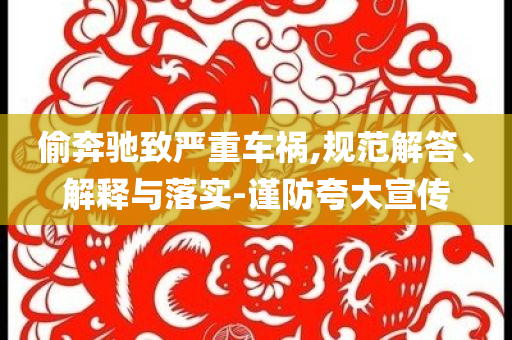 偷奔馳致嚴(yán)重車禍,規(guī)范解答、解釋與落實(shí)-謹(jǐn)防夸大宣傳