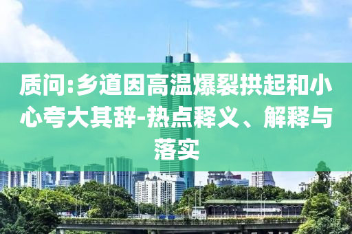 質(zhì)問:鄉(xiāng)道因高溫爆裂拱起和小心夸大其辭-熱點(diǎn)釋義、解釋與落實(shí)