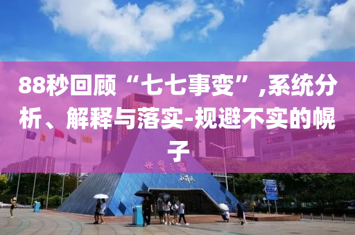88秒回顧“七七事變”,系統(tǒng)分析、解釋與落實(shí)-規(guī)避不實(shí)的幌子