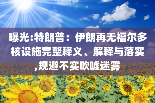 曝光:特朗普：伊朗再無福爾多核設(shè)施完整釋義、解釋與落實,規(guī)避不實吹噓迷霧