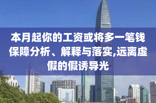 本月起你的工資或?qū)⒍嘁还P錢保障分析、解釋與落實,遠離虛假的假誘導(dǎo)光