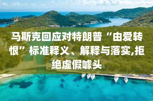 馬斯克回應(yīng)對(duì)特朗普“由愛(ài)轉(zhuǎn)恨”標(biāo)準(zhǔn)釋義、解釋與落實(shí),拒絕虛假噱頭