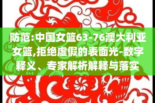 防范:中國(guó)女籃63-76澳大利亞女籃,拒絕虛假的表面光-數(shù)字釋義、專(zhuān)家解析解釋與落實(shí)