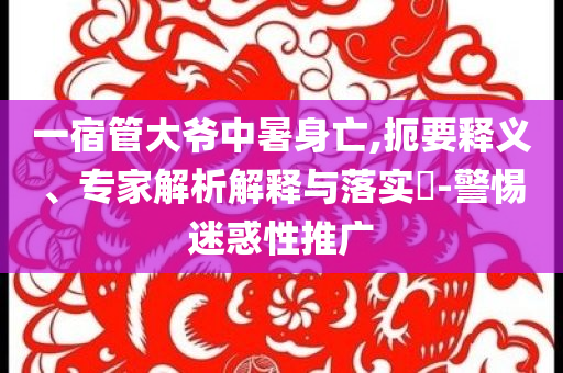 一宿管大爺中暑身亡,扼要釋義、專家解析解釋與落實?-警惕迷惑性推廣