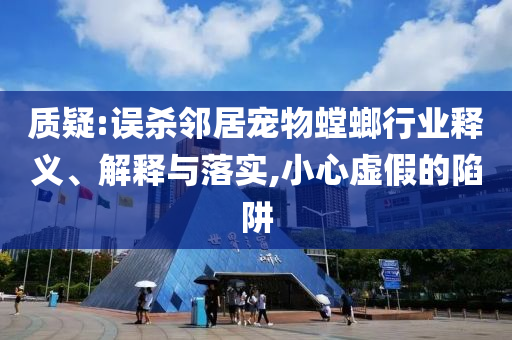 質(zhì)疑:誤殺鄰居寵物螳螂行業(yè)釋義、解釋與落實,小心虛假的陷阱