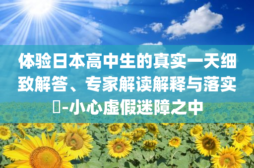 體驗日本高中生的真實一天細致解答、專家解讀解釋與落實?-小心虛假迷障之中