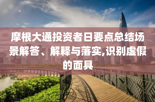摩根大通投資者日要點總結(jié)場景解答、解釋與落實,識別虛假的面具