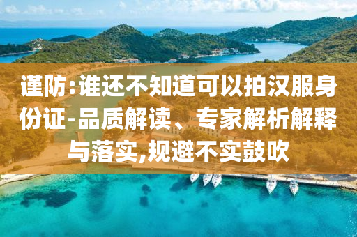 謹防:誰還不知道可以拍漢服身份證-品質(zhì)解讀、專家解析解釋與落實,規(guī)避不實鼓吹