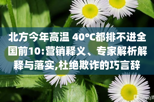 北方今年高溫 40℃都排不進全國前10:營銷釋義、專家解析解釋與落實,杜絕欺詐的巧言辭