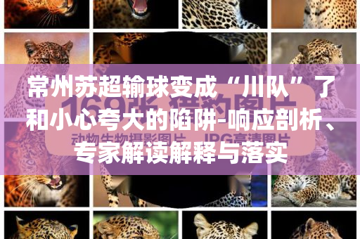 常州蘇超輸球變成“川隊”了和小心夸大的陷阱-響應剖析、專家解讀解釋與落實