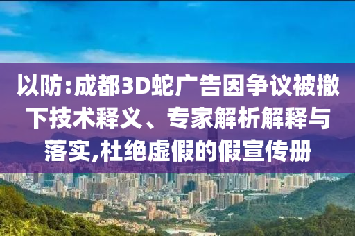 以防:成都3D蛇廣告因爭議被撤下技術(shù)釋義、專家解析解釋與落實(shí),杜絕虛假的假宣傳冊