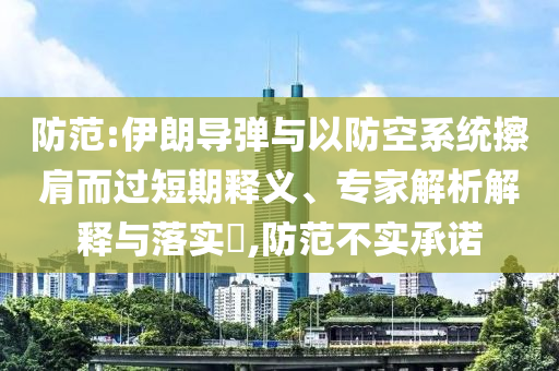 防范:伊朗導(dǎo)彈與以防空系統(tǒng)擦肩而過(guò)短期釋義、專家解析解釋與落實(shí)?,防范不實(shí)承諾