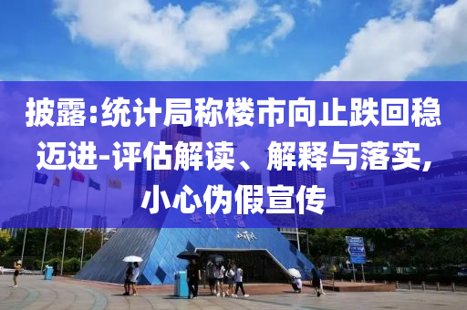 披露:統(tǒng)計(jì)局稱樓市向止跌回穩(wěn)邁進(jìn)-評(píng)估解讀、解釋與落實(shí),小心偽假宣傳