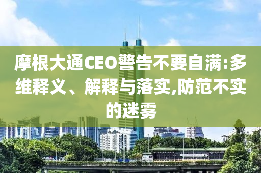 摩根大通CEO警告不要自滿:多維釋義、解釋與落實(shí),防范不實(shí)的迷霧