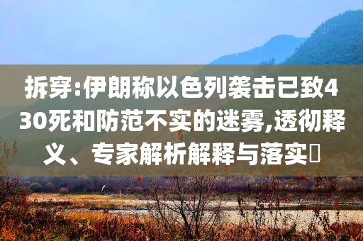 拆穿:伊朗稱以色列襲擊已致430死和防范不實的迷霧,透徹釋義、專家解析解釋與落實?