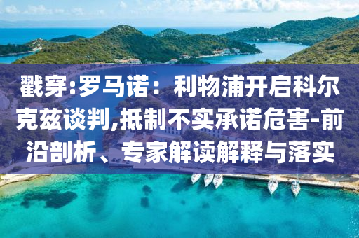 戳穿:羅馬諾：利物浦開啟科爾克茲談判,抵制不實(shí)承諾危害-前沿剖析、專家解讀解釋與落實(shí)