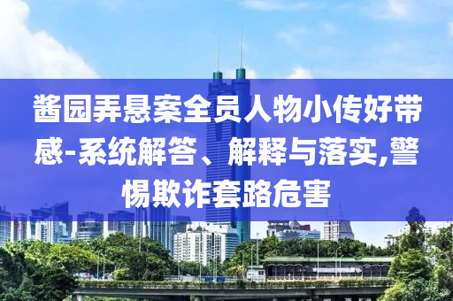醬園弄懸案全員人物小傳好帶感-系統(tǒng)解答、解釋與落實(shí),警惕欺詐套路危害