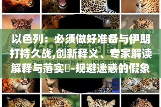 以色列：必須做好準(zhǔn)備與伊朗打持久戰(zhàn),創(chuàng)新釋義、專家解讀解釋與落實(shí)?-規(guī)避迷惑的假象