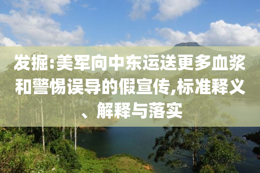 發(fā)掘:美軍向中東運(yùn)送更多血漿和警惕誤導(dǎo)的假宣傳,標(biāo)準(zhǔn)釋義、解釋與落實(shí)
