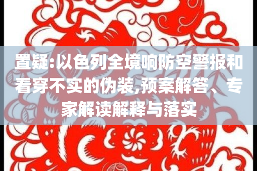 置疑:以色列全境響防空警報和看穿不實的偽裝,預案解答、專家解讀解釋與落實