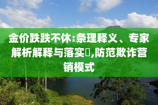 金價跌跌不休:條理釋義、專家解析解釋與落實?,防范欺詐營銷模式