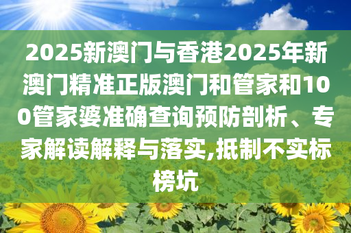 2025新澳門與香港2025年新澳門精準(zhǔn)正版澳門和管家和100管家婆準(zhǔn)確查詢預(yù)防剖析、專家解讀解釋與落實,抵制不實標(biāo)榜坑