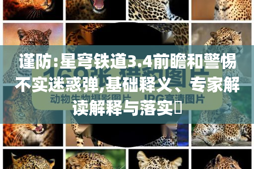 謹(jǐn)防:星穹鐵道3.4前瞻和警惕不實迷惑彈,基礎(chǔ)釋義、專家解讀解釋與落實?